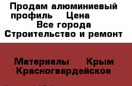 Продам алюминиевый профиль  › Цена ­ 100 - Все города Строительство и ремонт » Материалы   . Крым,Красногвардейское